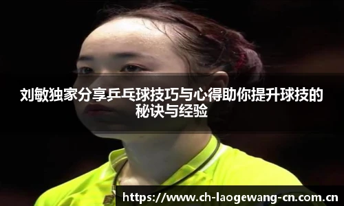 刘敏独家分享乒乓球技巧与心得助你提升球技的秘诀与经验
